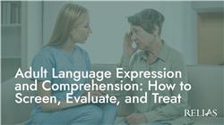 Adult Language Expression and Comprehension: How to Screen, Evaluate, and Treat