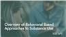 Overview of Behavioral Based Approaches to Substance Use
