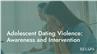 Adolescent Dating Violence: Awareness and Intervention
